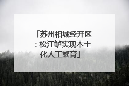 苏州相城经开区：松江鲈实现本土化人工繁育